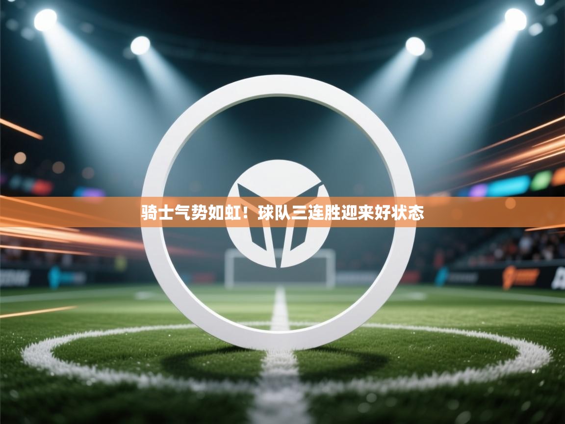 开云体育入口手机版-骑士气势如虹！球队三连胜迎来好状态  第4张