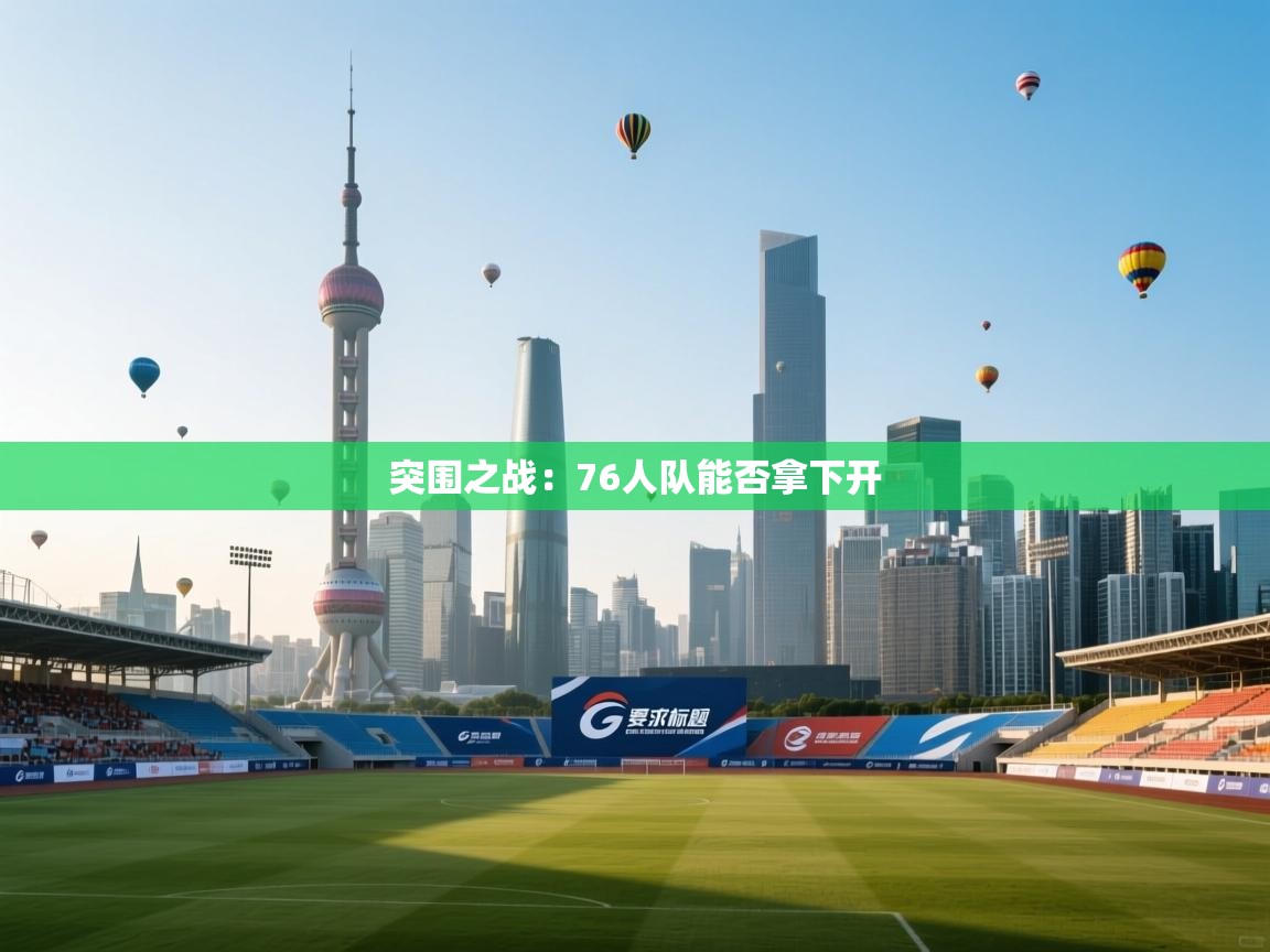 开云体育在线-突围之战：76人队能否拿下开  第3张