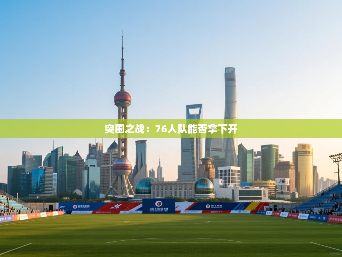 开云体育在线-突围之战：76人队能否拿下开  第4张