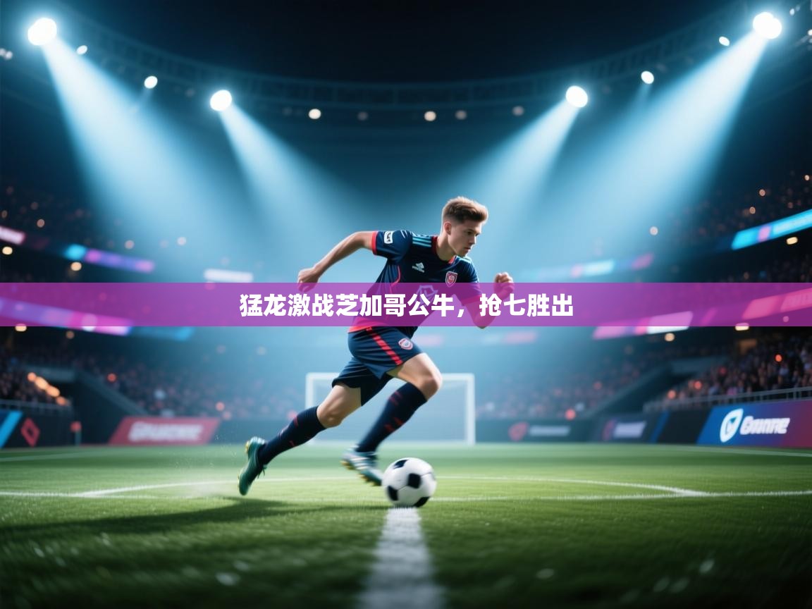 开云体育app下载官网-猛龙激战芝加哥公牛，抢七胜出  第2张