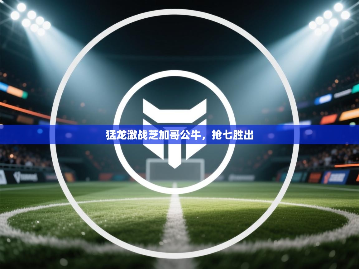 开云体育app下载官网-猛龙激战芝加哥公牛，抢七胜出  第4张