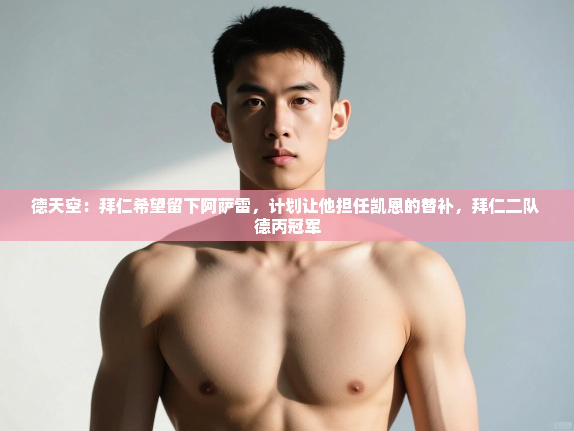 开云体育app投诉-德天空:拜仁希望留下阿萨雷,计划让他担任凯恩的替补,拜仁二队 德丙冠军 第1张