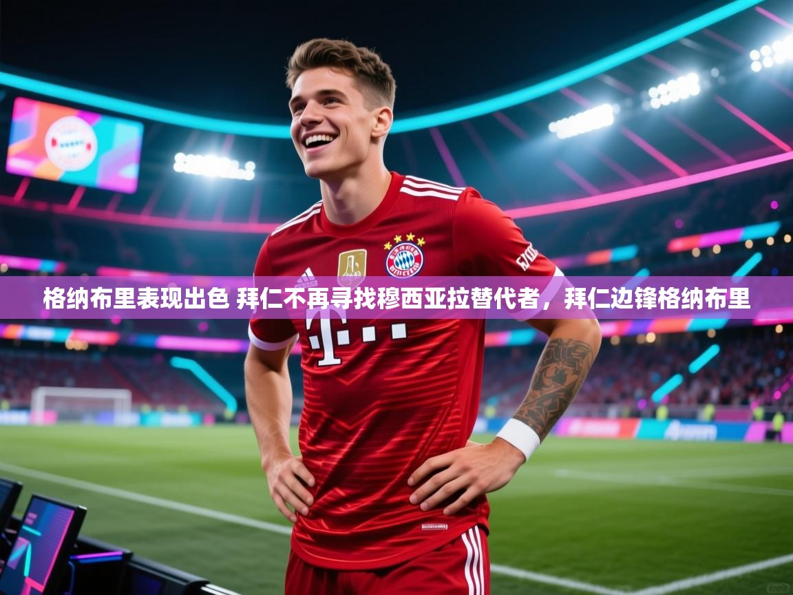 开云体育app-格纳布里表现出色 拜仁不再寻找穆西亚拉替代者,拜仁边锋格纳布里 第2张