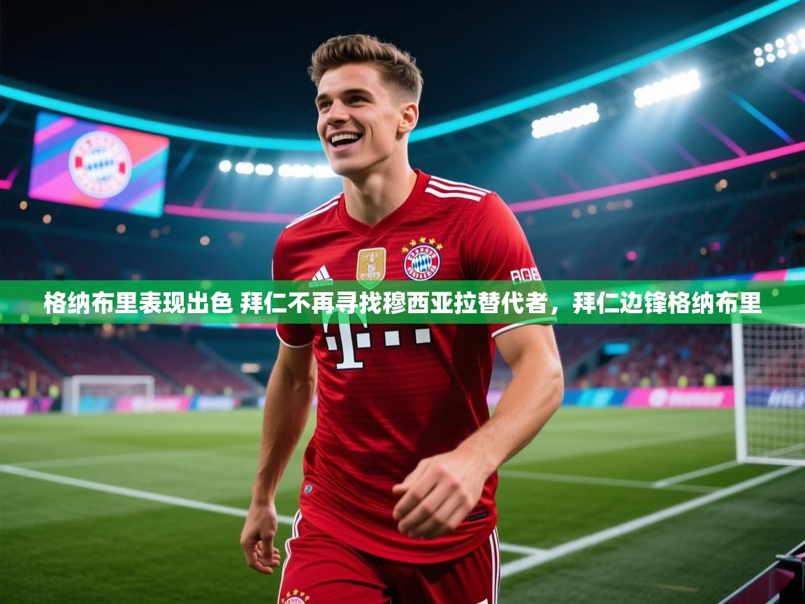 开云体育app-格纳布里表现出色 拜仁不再寻找穆西亚拉替代者,拜仁边锋格纳布里 第3张