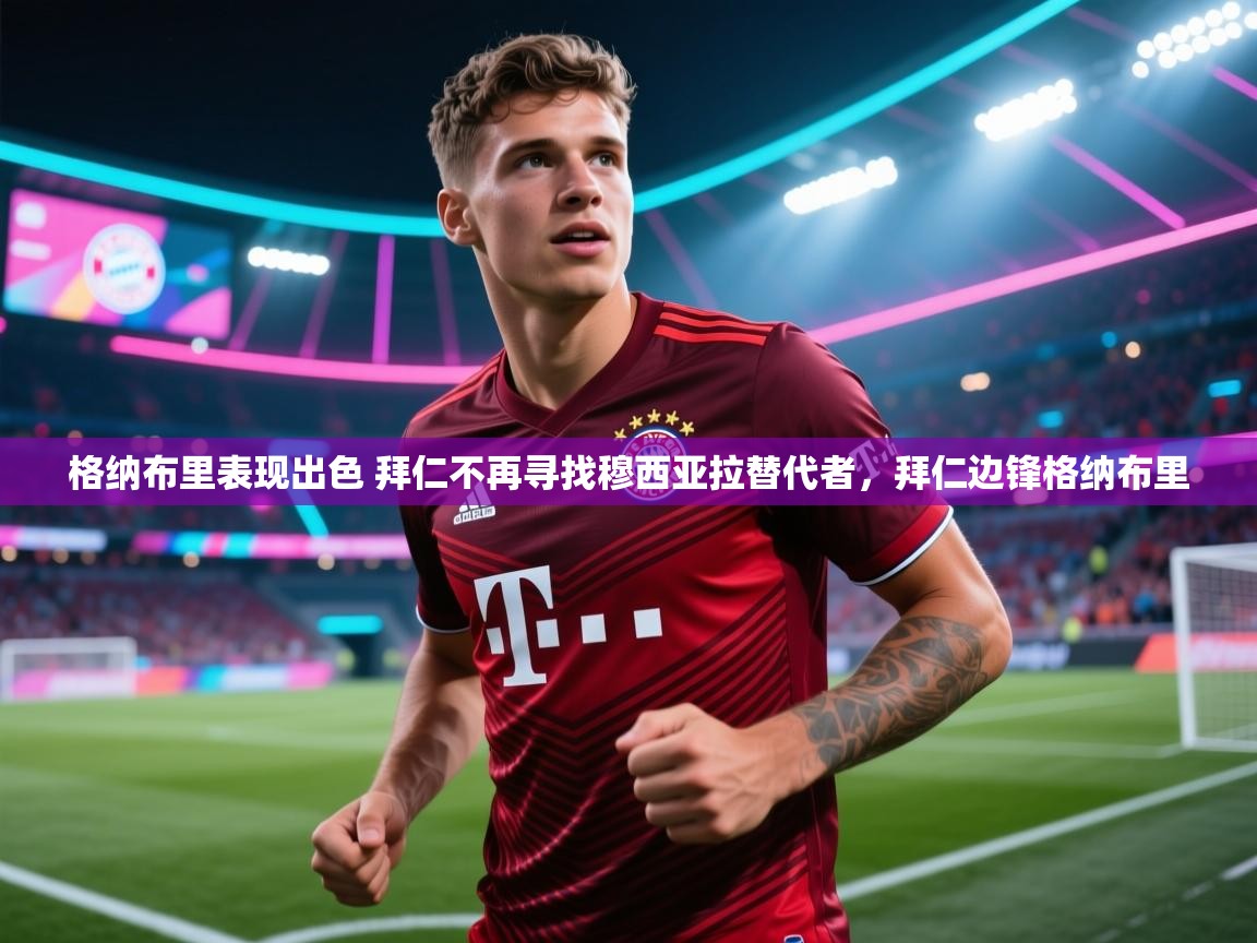 开云体育app-格纳布里表现出色 拜仁不再寻找穆西亚拉替代者,拜仁边锋格纳布里 第4张