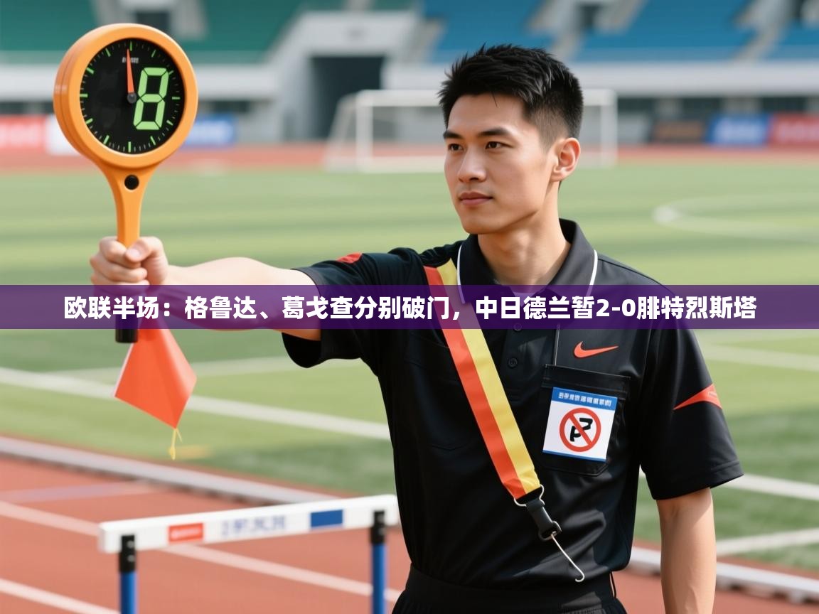 开云数据-欧联半场：格鲁达、葛戈查分别破门，中日德兰暂2-0腓特烈斯塔  第1张