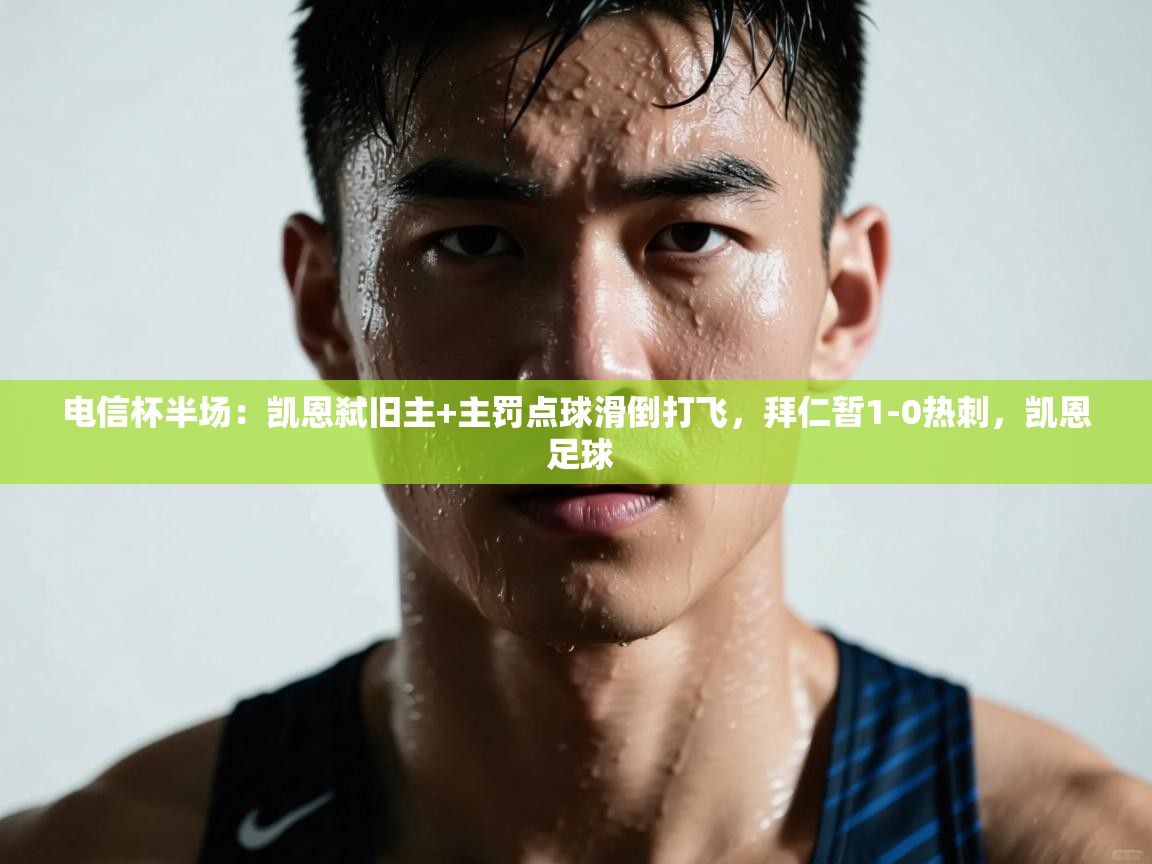 云开体育app网页版登录入口-电信杯半场：凯恩弑旧主+主罚点球滑倒打飞，拜仁暂1-0热刺，凯恩 足球  第2张