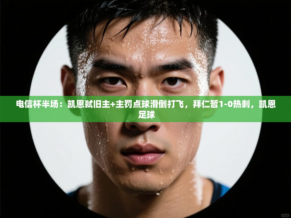 云开体育app网页版登录入口-电信杯半场：凯恩弑旧主+主罚点球滑倒打飞，拜仁暂1-0热刺，凯恩 足球  第4张