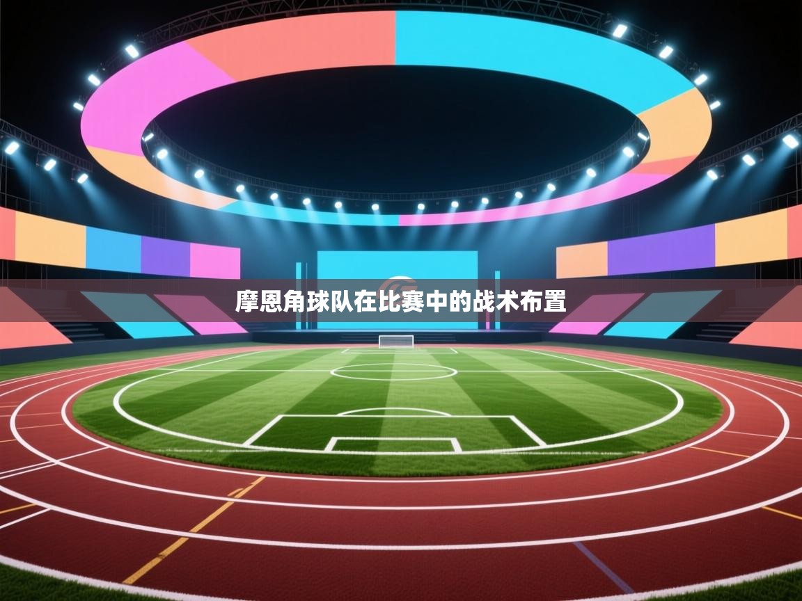 开云登录-摩恩角球队在比赛中的战术布置  第3张