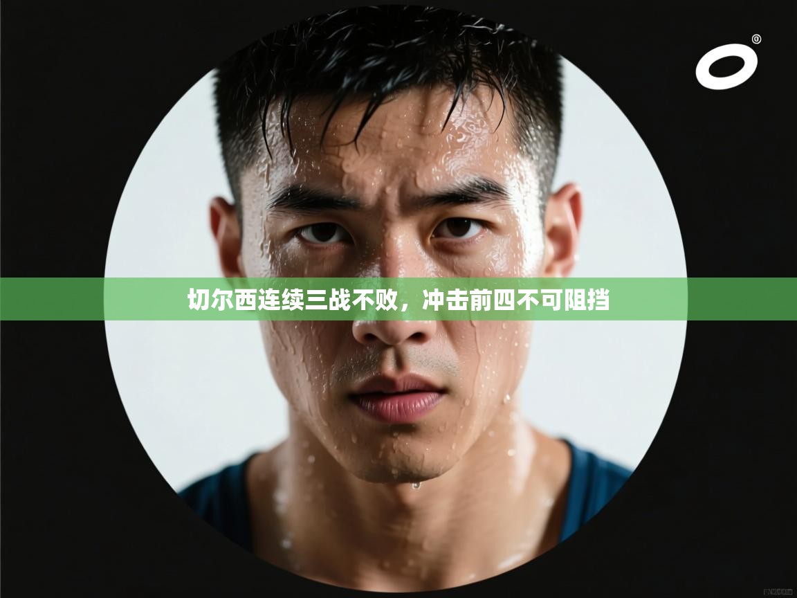 云开官网-切尔西连续三战不败，冲击前四不可阻挡  第1张