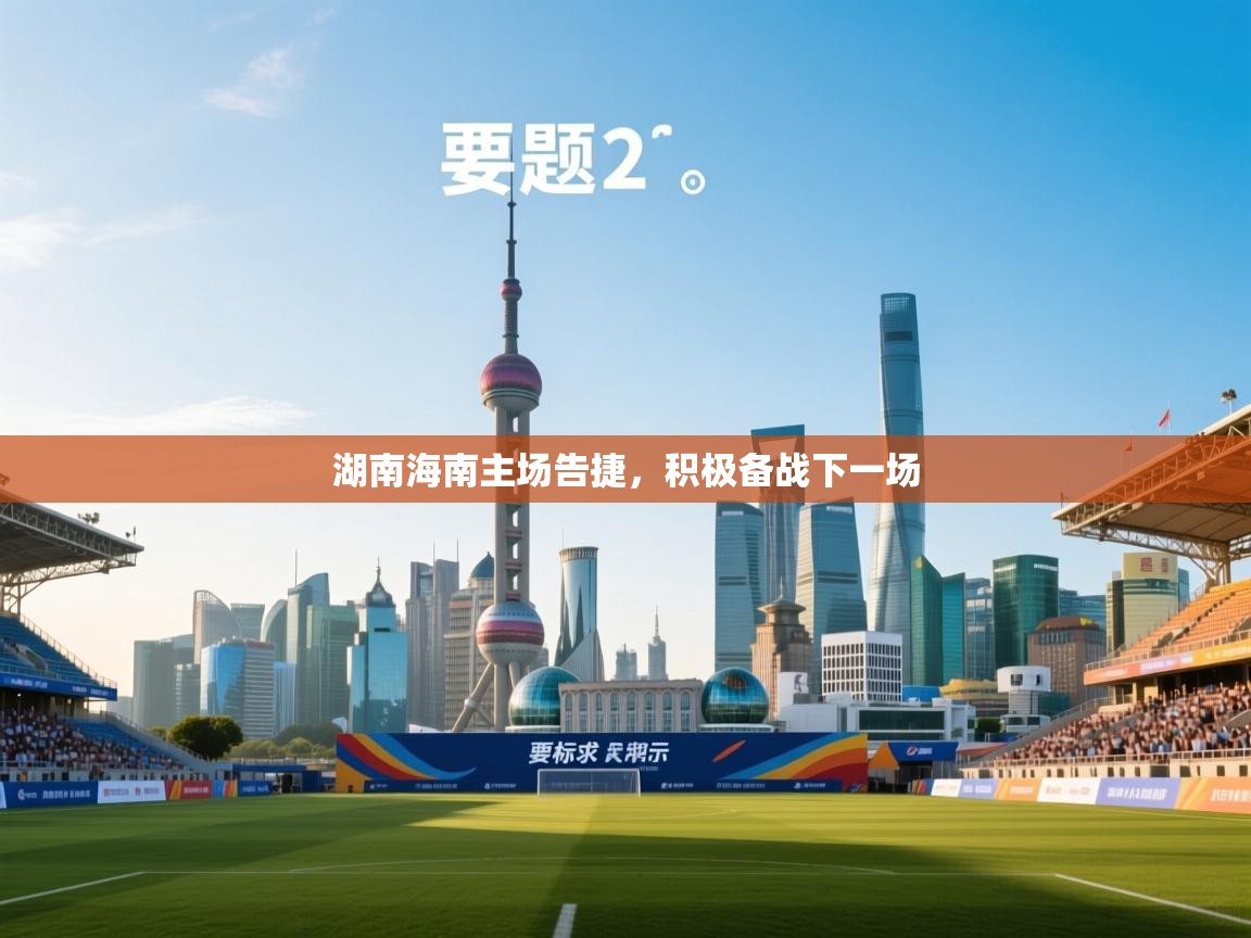 开云体育app评价-湖南海南主场告捷，积极备战下一场  第1张