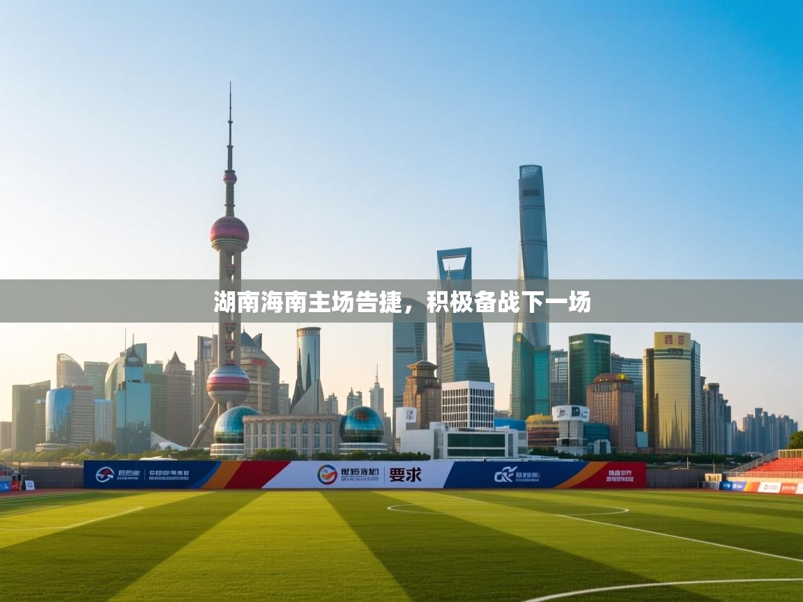 开云体育app评价-湖南海南主场告捷，积极备战下一场  第2张