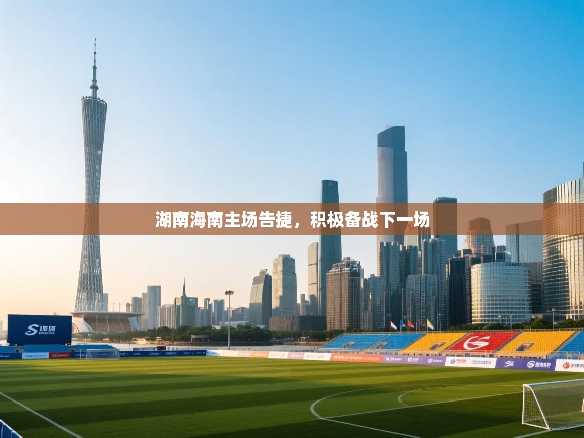 开云体育app评价-湖南海南主场告捷，积极备战下一场  第3张