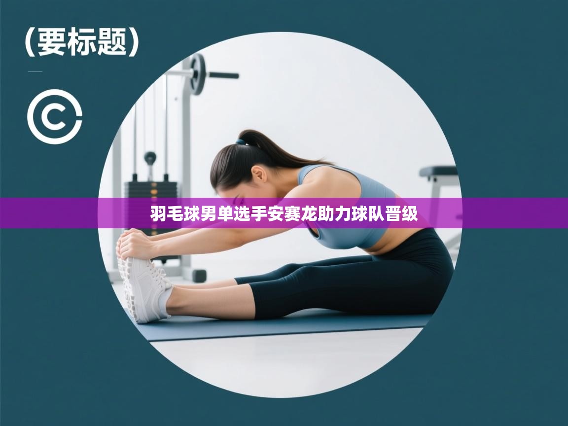 开云体育入口平台-羽毛球男单选手安赛龙助力球队晋级  第3张