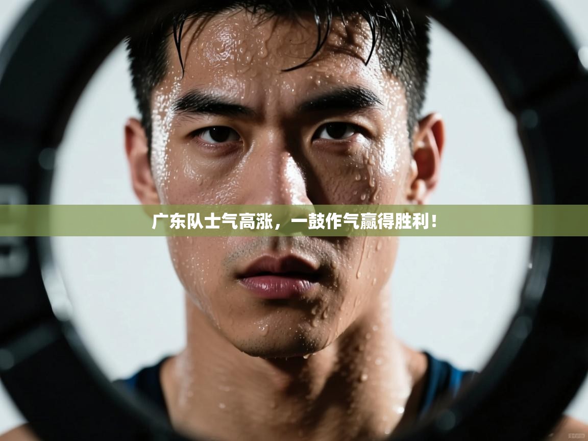 开运体育-广东队士气高涨，一鼓作气赢得胜利！  第2张