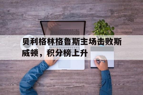 包含贝利格林格鲁斯主场击败斯威顿，积分榜上升的词条